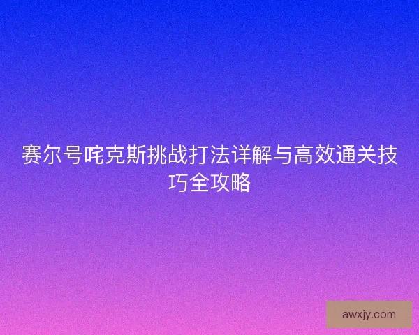 赛尔号咤克斯挑战打法详解与高效通关技巧全攻略