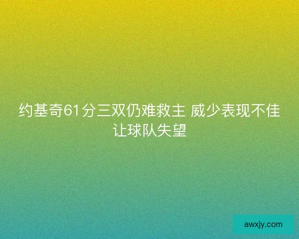 约基奇61分三双仍难救主 威少表现不佳让球队失望