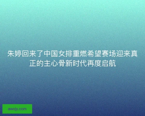 朱婷回来了中国女排重燃希望赛场迎来真正的主心骨新时代再度启航