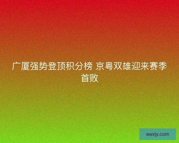 广厦强势登顶积分榜 京粤双雄迎来赛季首败