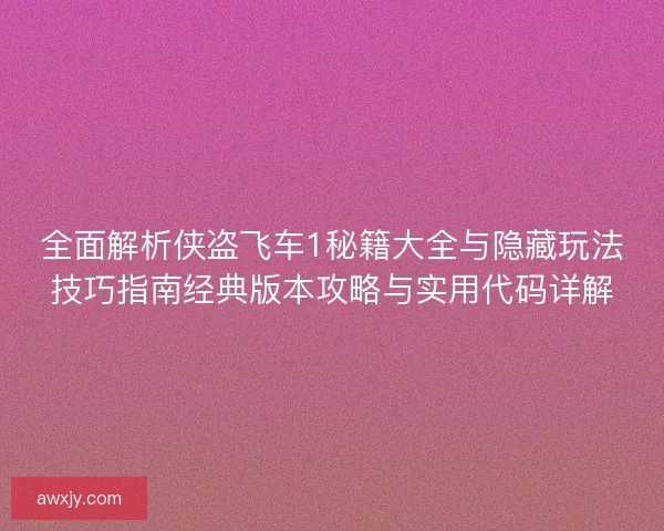 全面解析侠盗飞车1秘籍大全与隐藏玩法技巧指南经典版本攻略与实用代码详解 全面解析侠盗飞车1秘籍大全与隐藏玩法技巧指南经典版本攻略与实用代码详解