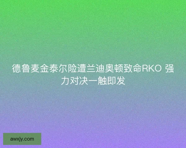 德鲁麦金泰尔险遭兰迪奥顿致命RKO 强力对决一触即发